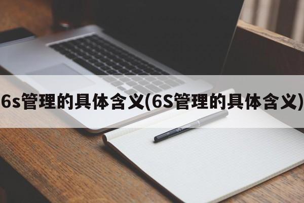 6s管理的具体含义(6S管理的具体含义)