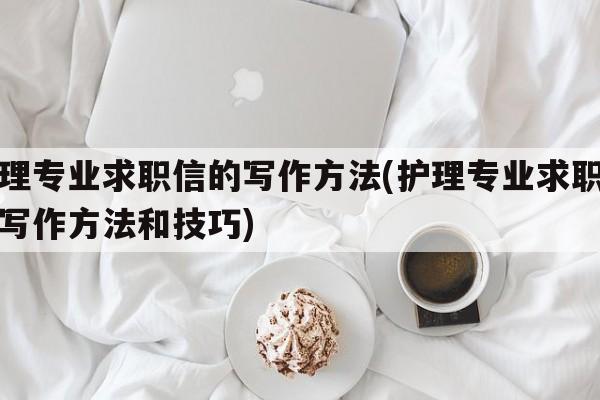 护理专业求职信的写作方法(护理专业求职信的写作方法和技巧)